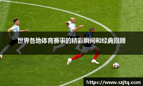 世界各地体育赛事的精彩瞬间和经典回顾