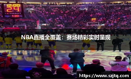 NBA直播全覆盖：赛场精彩实时呈现