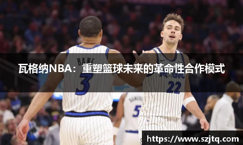 瓦格纳NBA：重塑篮球未来的革命性合作模式